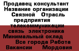 Продавец-консультант › Название организации ­ Связной › Отрасль предприятия ­ IT, телекоммуникации, связь, электроника › Минимальный оклад ­ 40 000 - Все города Работа » Вакансии   . Мордовия респ.